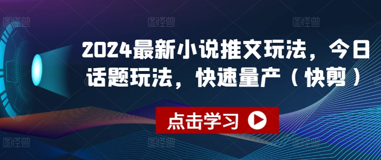 2024最新小说推文玩法，今日话题玩法，快速量产(快剪)-易购网创