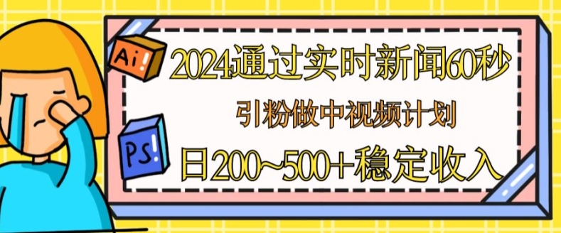 2024通过实时新闻60秒，引粉做中视频计划或者流量主，日几张稳定收入-易购网创