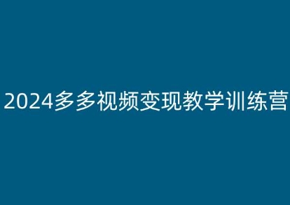 2024多多视频变现教学训练营，新手保姆级教程，适合新手小白-易购网创