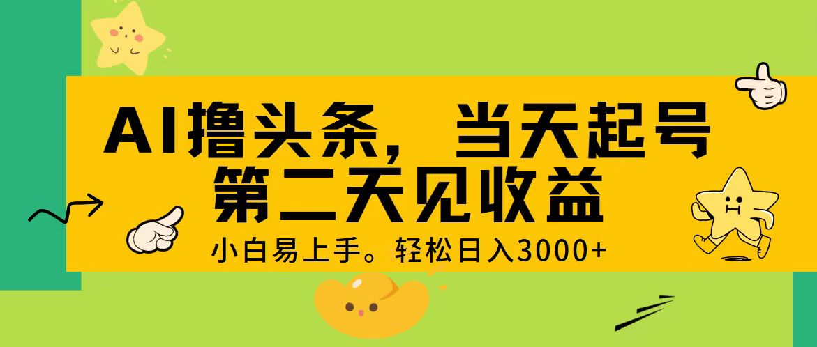 AI撸头条，轻松日入3000+，当天起号，第二天见收益。-易购网创