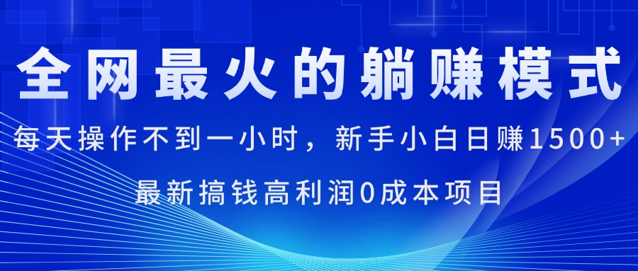 全网最火的躺赚模式，每天操作不到一小时，新手小白日赚1500+，最新搞…-易购网创