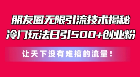 朋友圈无限引流技术，一个冷门玩法日引500+创业粉，让天下没有难搞的流量-易购网创