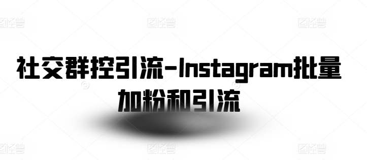 社交群控引流-Instagram批量加粉和引流-易购网创