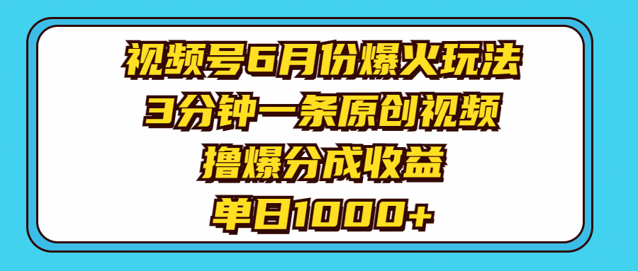 视频号6月份爆火玩法，3分钟一条原创视频，撸爆分成收益，单日1000+-易购网创