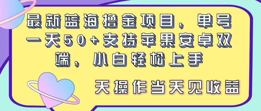 最新蓝海撸金项目，单号一天50+， 支持苹果安卓双端，小白轻松上手 当…-易购网创