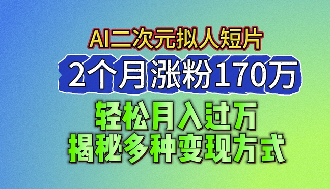 2024最新蓝海AI生成二次元拟人短片，2个月涨粉170万，揭秘多种变现方式-易购网创