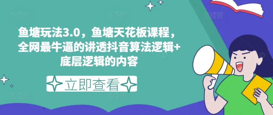 鱼塘玩法3.0，鱼塘天花板课程，全网最牛逼的讲透抖音算法逻辑+底层逻辑的内容-易购网创