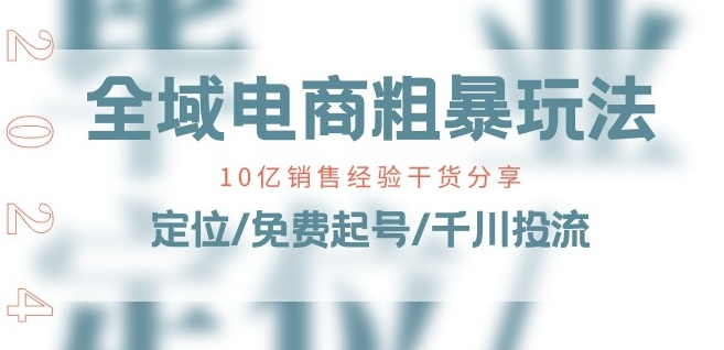 全域电商-粗暴玩法课：10亿销售经验干货分享!定位/免费起号/千川投流-易购网创