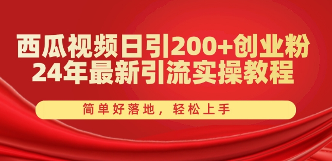 西瓜视频日引200+创业粉，24年最新引流实操教程，简单好落地，轻松上手-易购网创