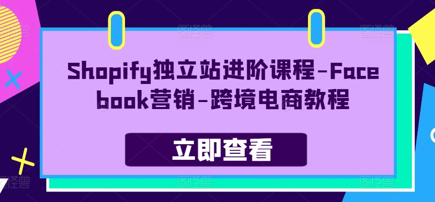 Shopify独立站进阶课程-Facebook营销-跨境电商教程-易购网创