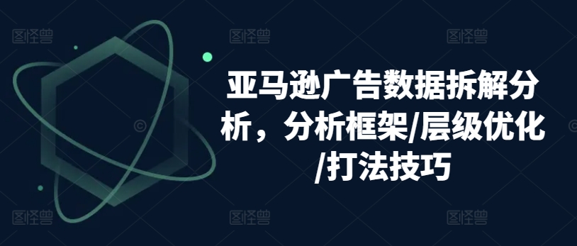 亚马逊广告数据拆解分析，分析框架/层级优化/打法技巧-易购网创