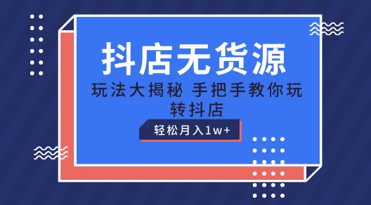 抖店无货源玩法，保姆级教程手把手教你玩转抖店，轻松月入1W+-易购网创