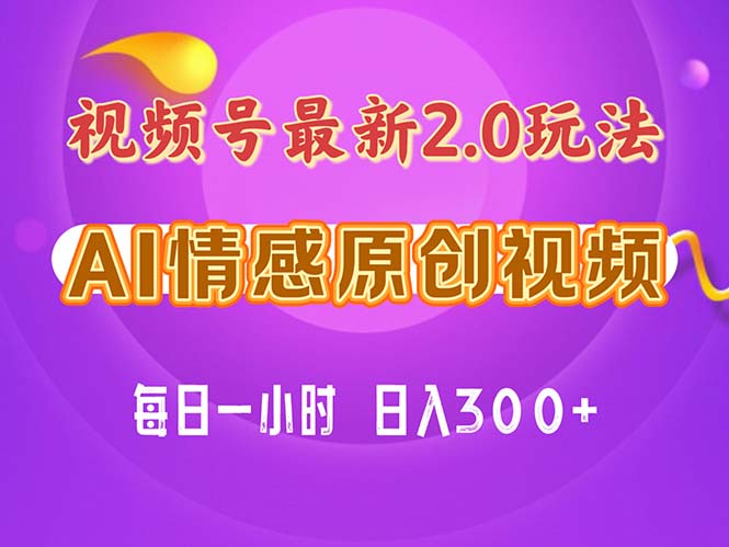 视频号情感赛道2.0.纯原创视频，每天1小时，小白易上手，保姆级教学-易购网创