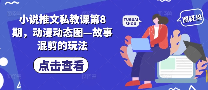 小说推文私教课第8期，动漫动态图—故事混剪的玩法-易购网创