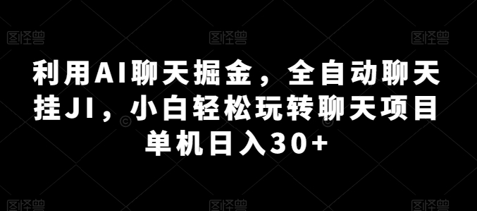 利用AI聊天掘金，全自动聊天挂JI，小白轻松玩转聊天项目 单机日入30+-易购网创