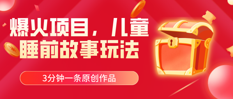 爆火项目，儿童睡筋故事玩法，3分钟一条原创作品-易购网创