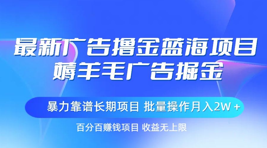 最新广告撸金蓝海项目，薅羊毛广告掘金 长期项目 批量操作月入2W＋-易购网创