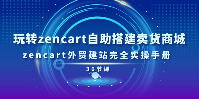 玩转zencart自助搭建卖货商城，zencart外贸建站完全实操手册-36节课-易购网创