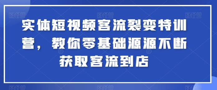 实体短视频客流裂变特训营，教你零基础源源不断获取客流到店-易购网创