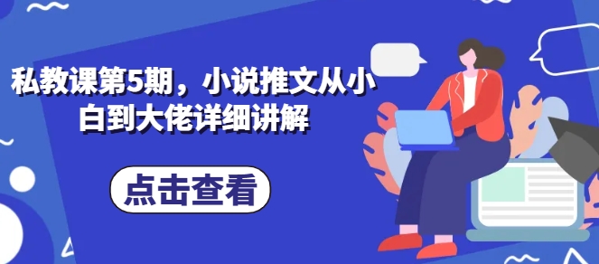 私教课第5期，小说推文从小白到大佬详细讲解-易购网创