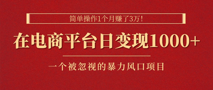 简单操作1个月赚了3万！在电商平台日变现1000+！一个被忽视的暴力风口…-易购网创