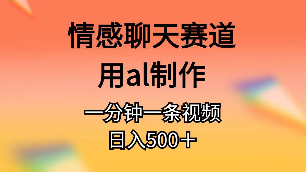 情感聊天赛道用al制作一分钟一条原创视频日入500＋-易购网创