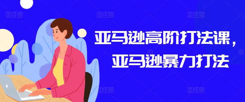 亚马逊高阶打法课，亚马逊暴力打法-易购网创