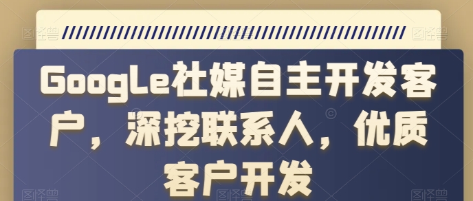 Google社媒自主开发客户，深挖联系人，优质客户开发-易购网创