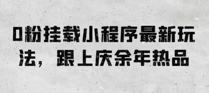 0粉挂载小程序最新玩法，跟上庆余年热品-易购网创