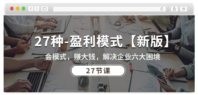 27种盈利模式【新版】会模式，赚大钱，解决企业六大困境 (27节课)-易购网创