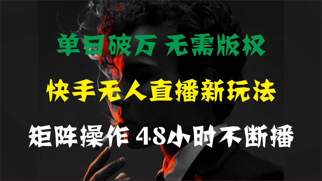 单日破万，快手无人直播新玩法，无需版权，支持矩阵操作，48小时不断播-易购网创