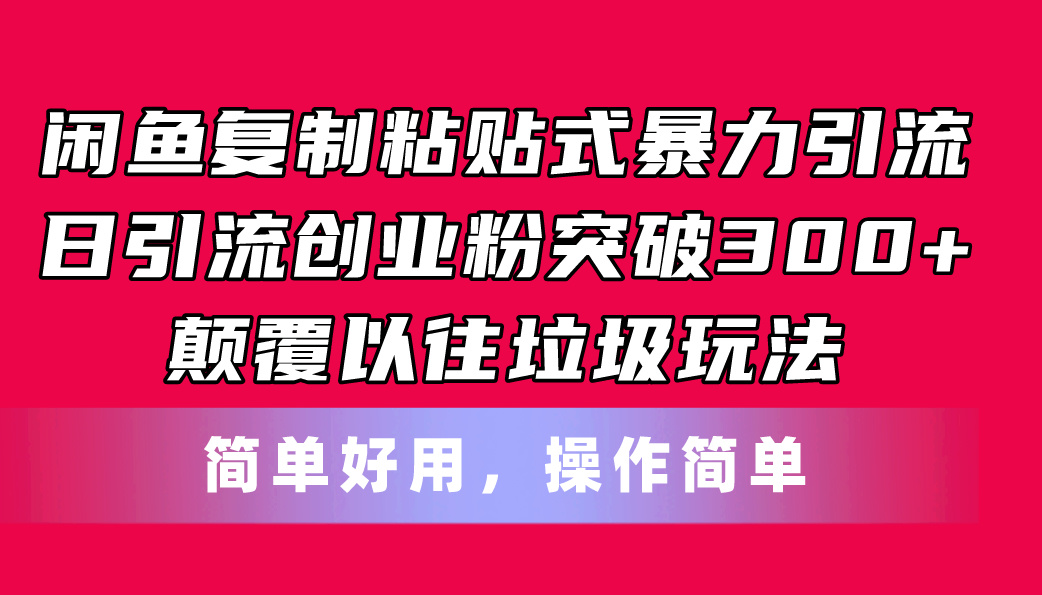 闲鱼复制粘贴式暴力引流，日引流突破300+，颠覆以往垃圾玩法，简单好用-易购网创