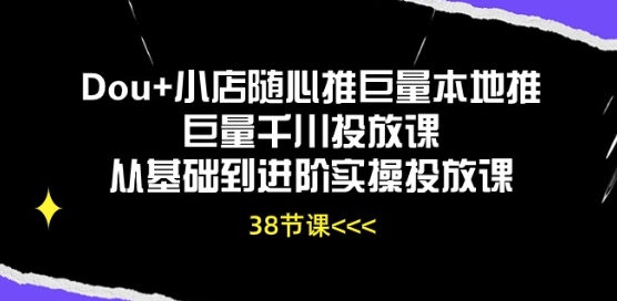 Dou+小店随心推巨量本地推巨量千川投放课从基础到进阶实操投放课-易购网创