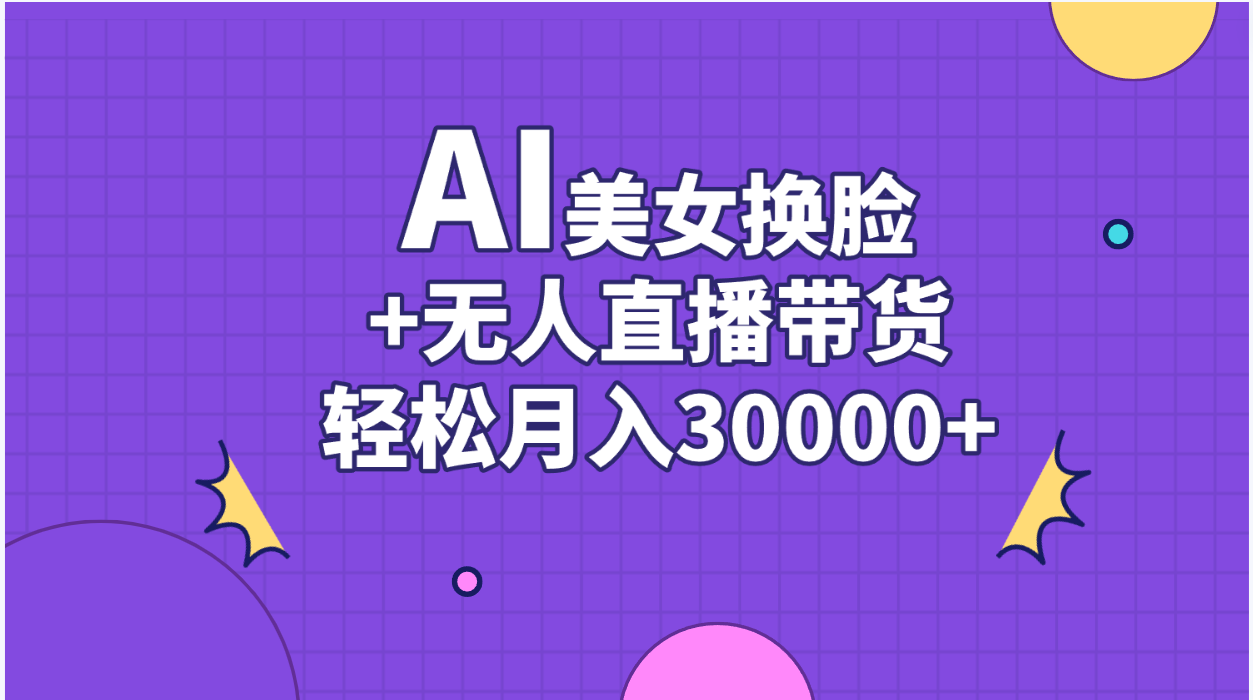 AI美女换脸视频结合无人直播带货，随便月入30000+-易购网创