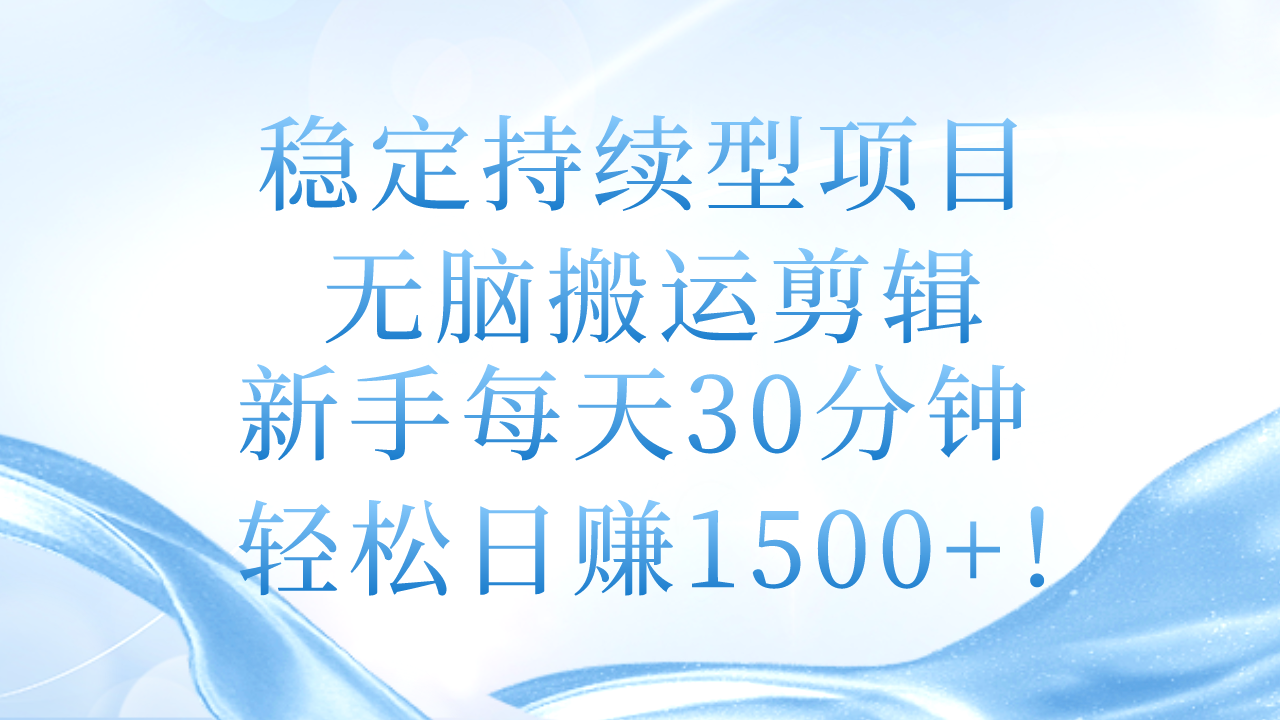 稳定持续型项目，无脑搬运剪辑，新手每天30分钟，轻松日赚1500+！-易购网创