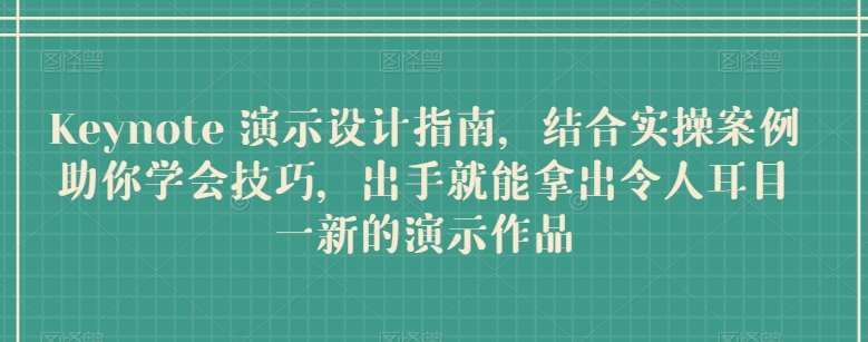 Keynote 演示设计指南，结合实操案例助你学会技巧，出手就能拿出令人耳目一新的演示作品-易购网创