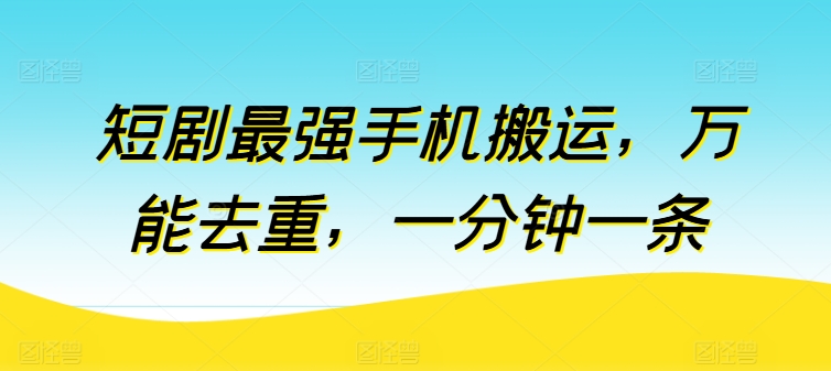 短剧最强手机搬运，万能去重，一分钟一条-易购网创