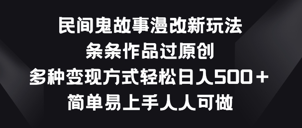 民间鬼故事漫改新玩法，条条作品过原创，多种变现方式，简单易上手人人可做-易购网创