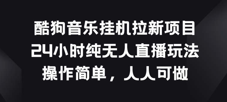 酷狗音乐挂JI拉新项目，24小时纯无人直播玩法，操作简单人人可做-易购网创