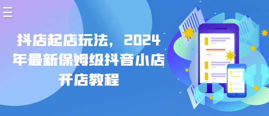 抖店起店玩法，2024年最新保姆级抖音小店开店教程-易购网创