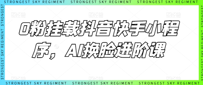 0粉挂载抖音快手小程序，AI换脸进阶课-易购网创