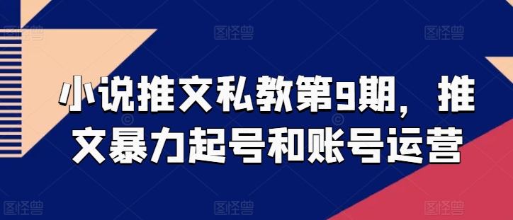 小说推文私教第9期，推文暴力起号和账号运营-易购网创
