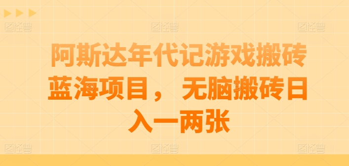 阿斯达年代记游戏搬砖蓝海项目， 无脑搬砖日入一两张-易购网创