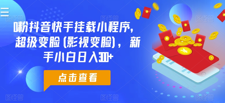 0粉抖音快手挂载小程序，超级变脸(影视变脸)，新手小白日入300+-易购网创