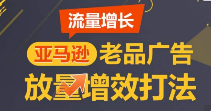 亚马逊流量增长-老品广告放量增效打法，循序渐进，打造更多TOP listing​-易购网创