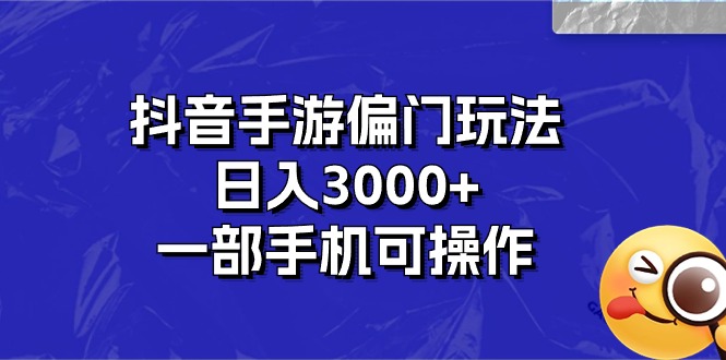 抖音手游偏门玩法，日入3000+，一部手机可操作-易购网创