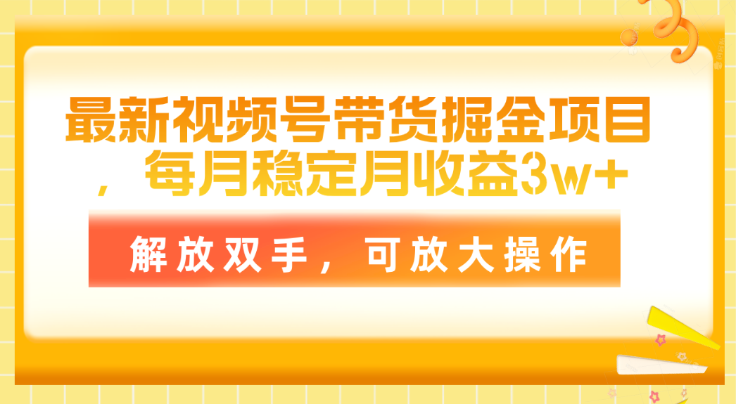 最新视频号带货掘金项目，每月稳定月收益3w+，解放双手，可放大操作-易购网创