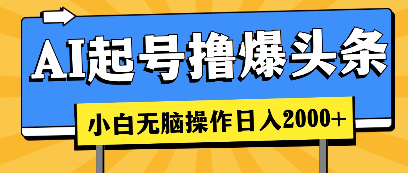AI起号撸爆头条，小白也能操作，日入2000+-易购网创