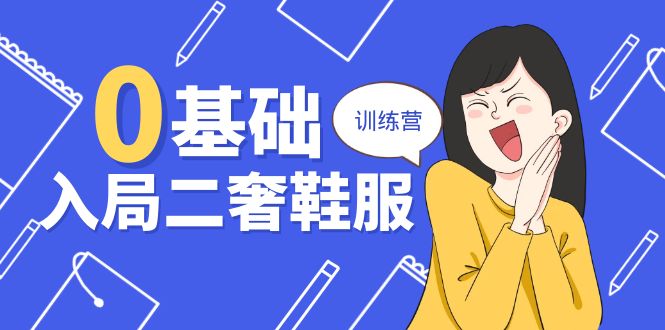 0基础入局-二奢 鞋服训练营，十二年 奢侈品 创业导师分享（20节课）-易购网创