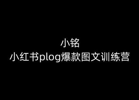 小铭-小红书plog爆款图文训练营，教你从0-1做小红书-易购网创